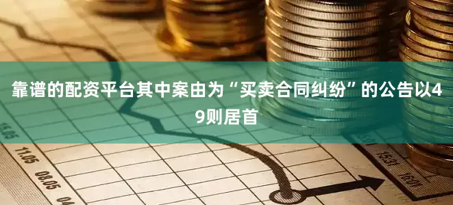 靠谱的配资平台其中案由为“买卖合同纠纷”的公告以49则居首
