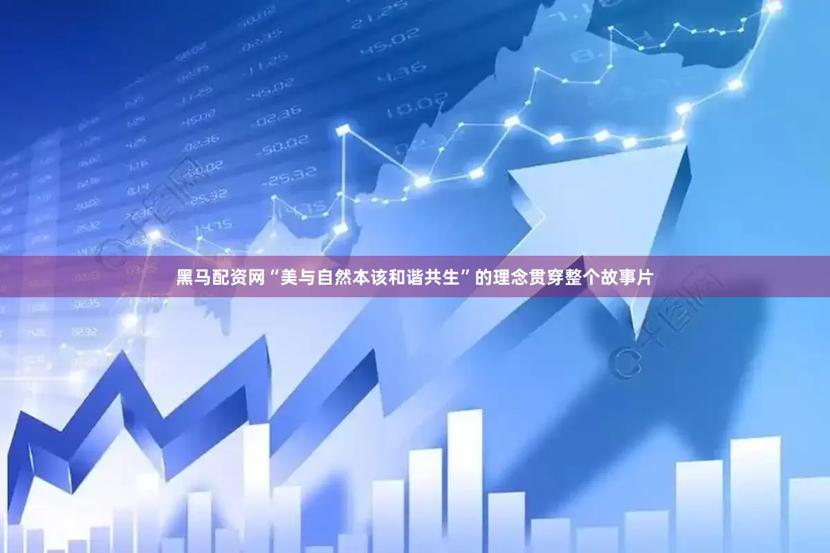 黑马配资网“美与自然本该和谐共生”的理念贯穿整个故事片