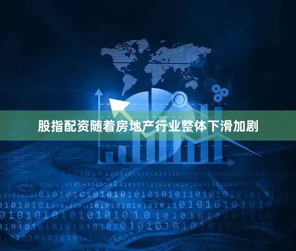 股指配资随着房地产行业整体下滑加剧