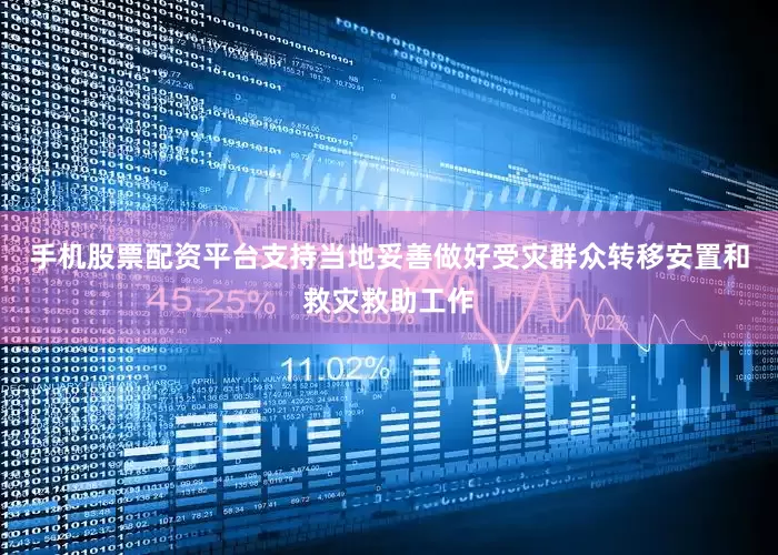 手机股票配资平台支持当地妥善做好受灾群众转移安置和救灾救助工作