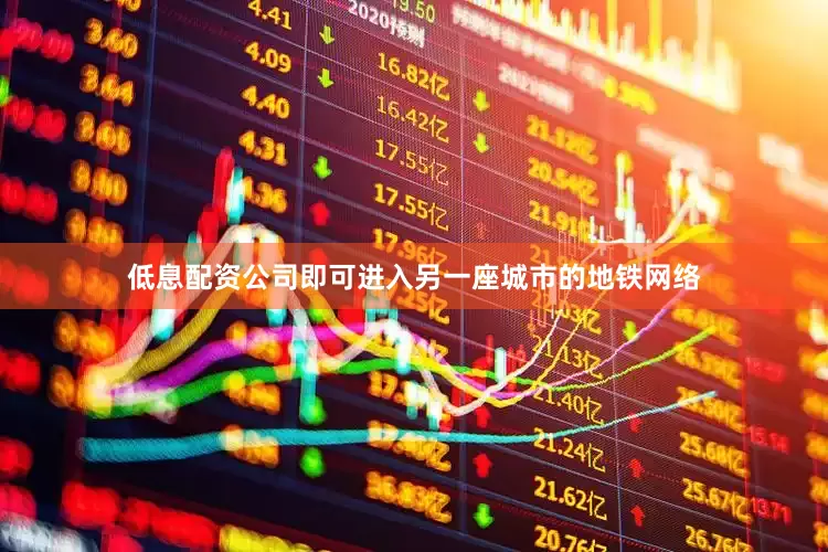低息配资公司即可进入另一座城市的地铁网络