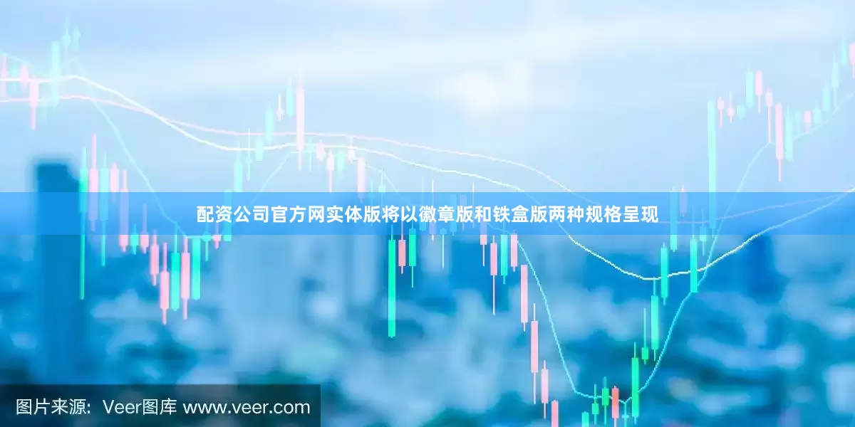 配资公司官方网实体版将以徽章版和铁盒版两种规格呈现