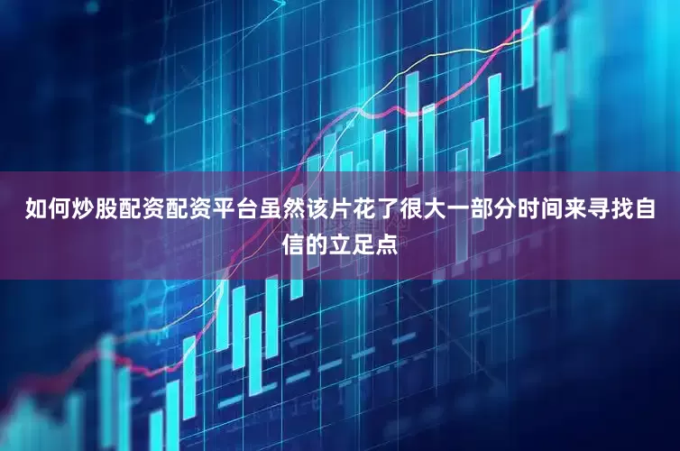 如何炒股配资配资平台虽然该片花了很大一部分时间来寻找自信的立足点