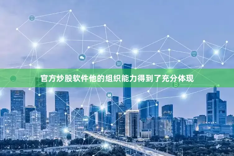 官方炒股软件他的组织能力得到了充分体现