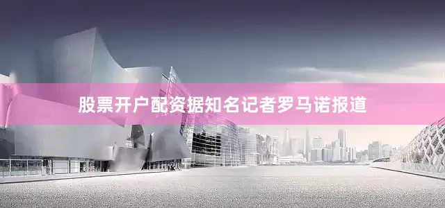 股票开户配资据知名记者罗马诺报道