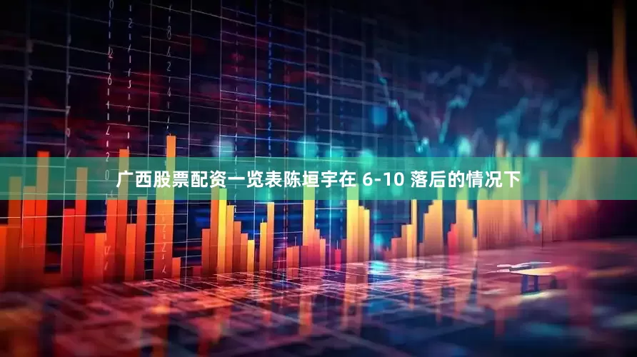 广西股票配资一览表陈垣宇在 6-10 落后的情况下