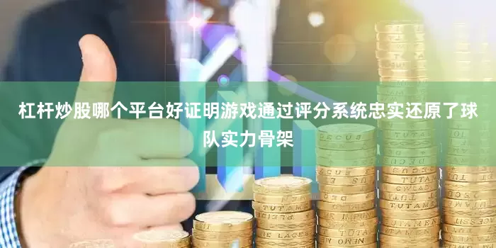杠杆炒股哪个平台好证明游戏通过评分系统忠实还原了球队实力骨架