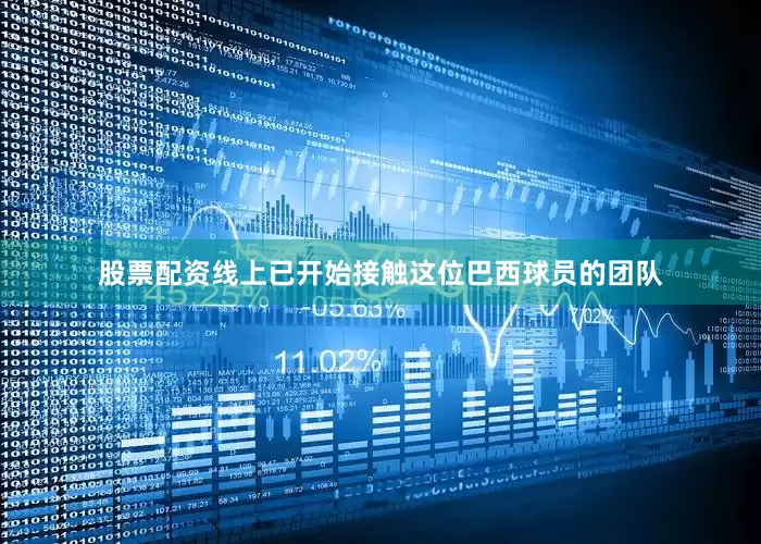 股票配资线上已开始接触这位巴西球员的团队