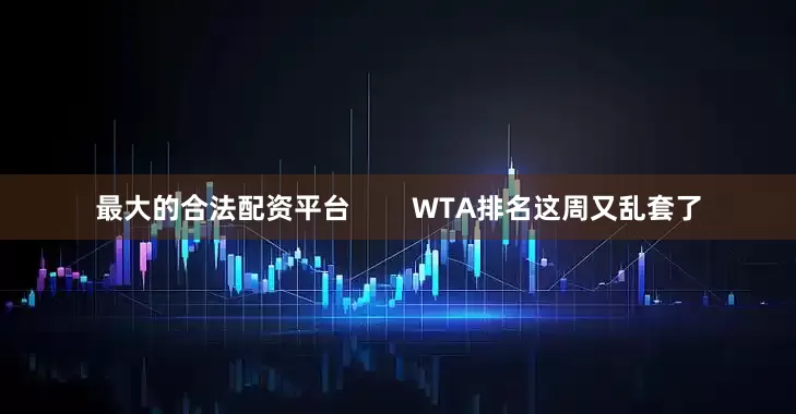最大的合法配资平台        WTA排名这周又乱套了