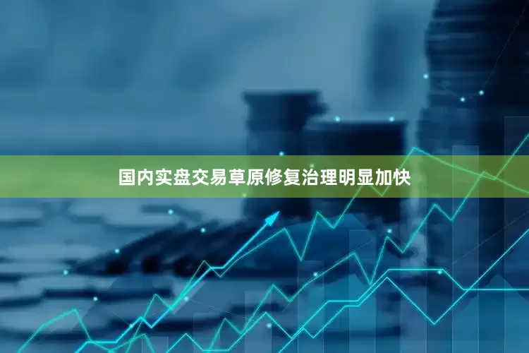 国内实盘交易草原修复治理明显加快