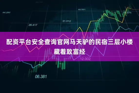配资平台安全查询官网马天驴的民宿三层小楼藏着致富经