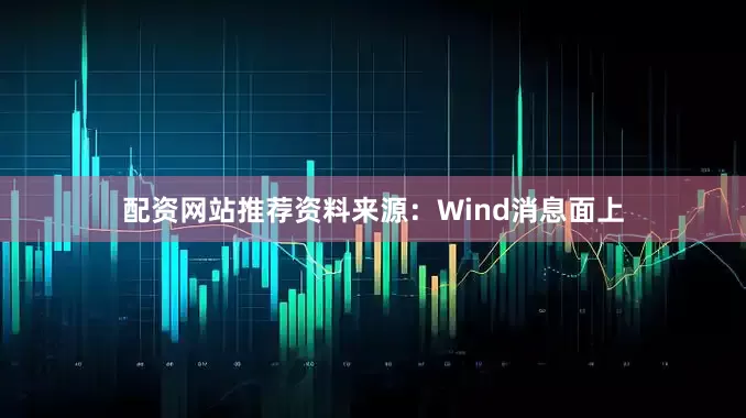 配资网站推荐　　资料来源：Wind　　消息面上