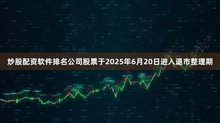 炒股配资软件排名公司股票于2025年6月20日进入退市整理期