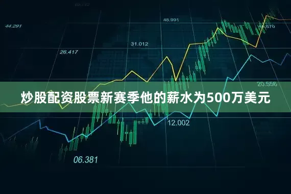 炒股配资股票新赛季他的薪水为500万美元
