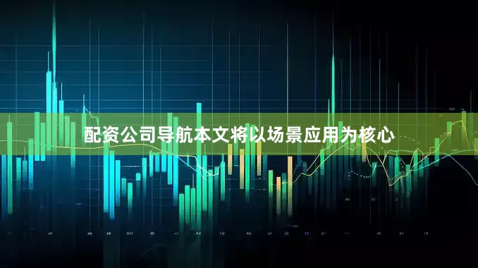 配资公司导航本文将以场景应用为核心