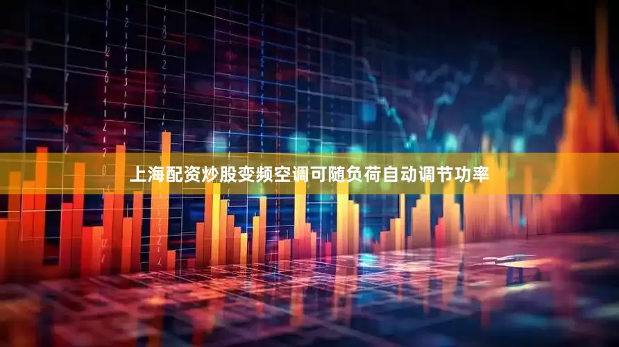 上海配资炒股变频空调可随负荷自动调节功率