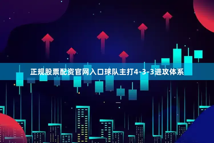 正规股票配资官网入口球队主打4-3-3进攻体系