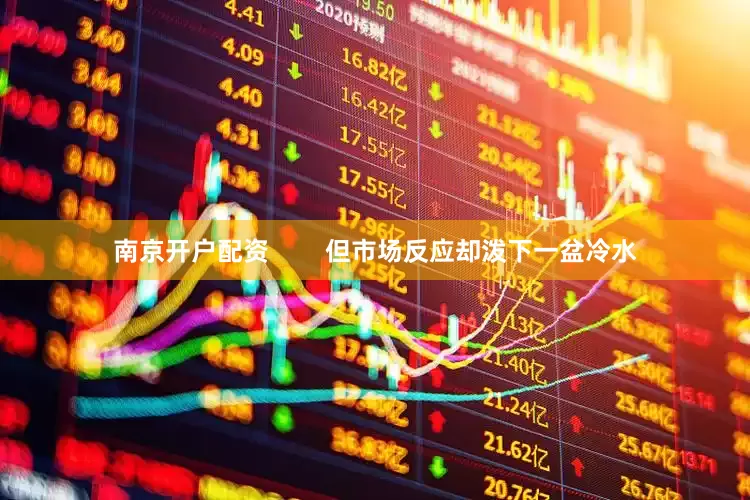 南京开户配资        但市场反应却泼下一盆冷水