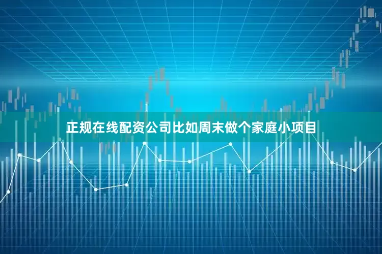 正规在线配资公司比如周末做个家庭小项目