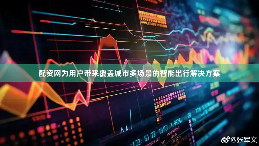 配资网为用户带来覆盖城市多场景的智能出行解决方案