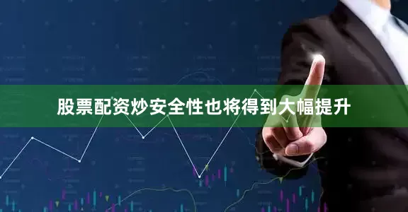 股票配资炒安全性也将得到大幅提升