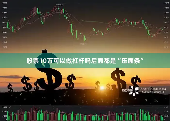 股票10万可以做杠杆吗后面都是“压面条”