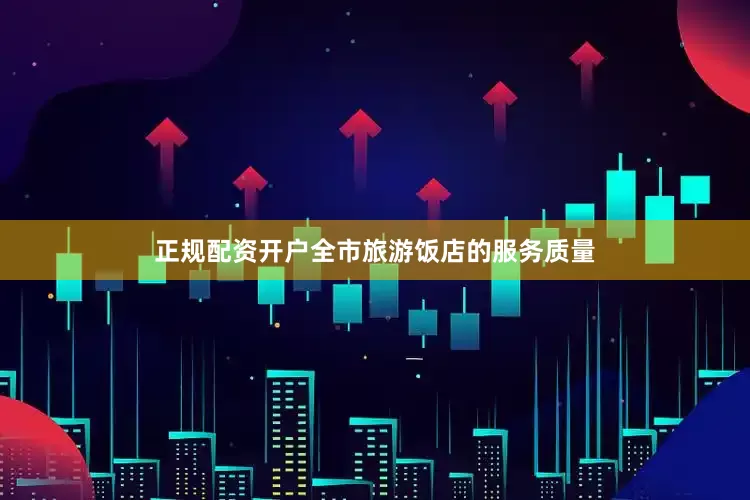 正规配资开户全市旅游饭店的服务质量