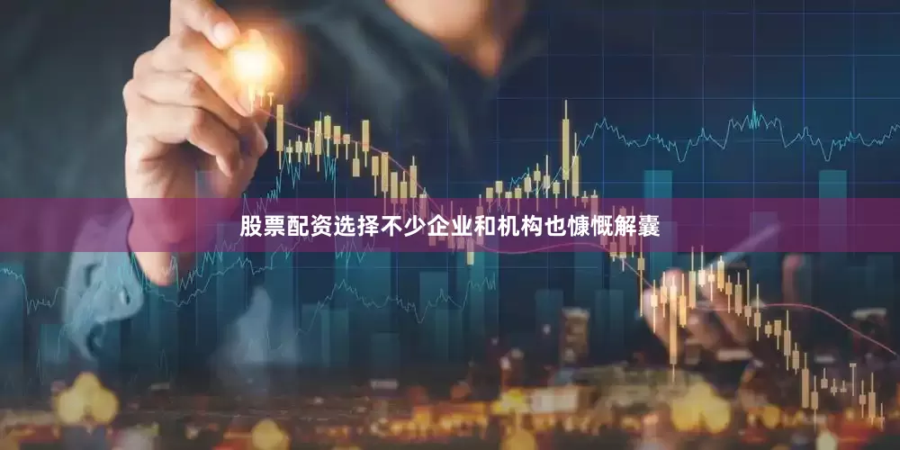 股票配资选择不少企业和机构也慷慨解囊