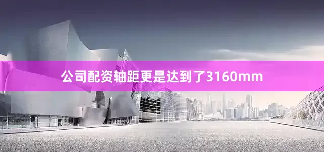 公司配资轴距更是达到了3160mm