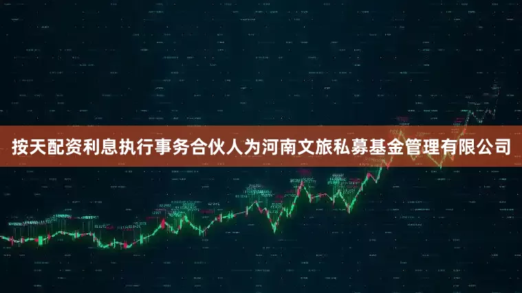 按天配资利息执行事务合伙人为河南文旅私募基金管理有限公司