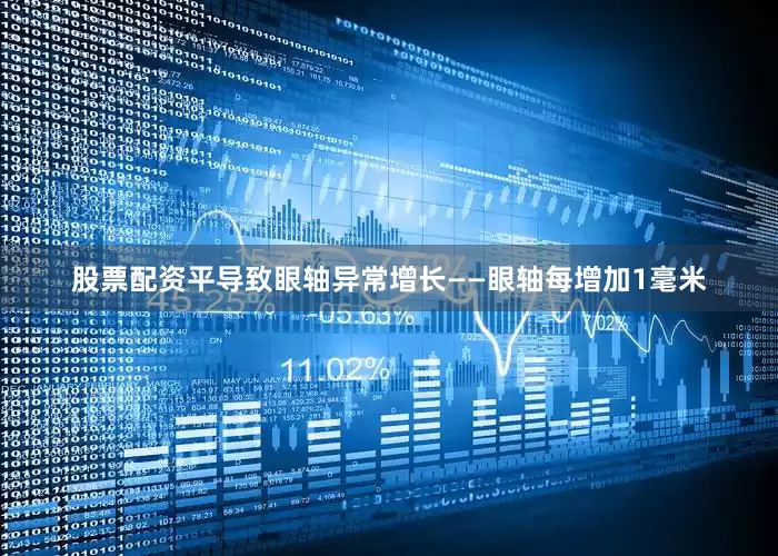股票配资平导致眼轴异常增长——眼轴每增加1毫米
