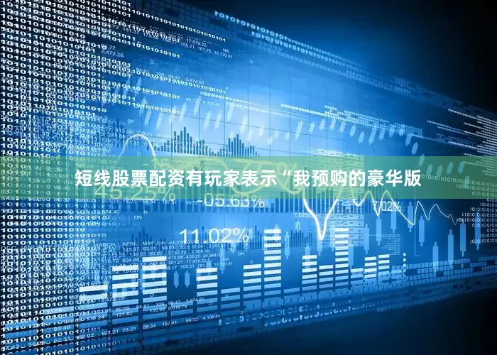 短线股票配资有玩家表示“我预购的豪华版