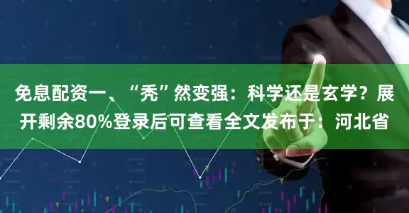 免息配资一、“秃”然变强：科学还是玄学？展开剩余80%登录后可查看全文发布于：河北省