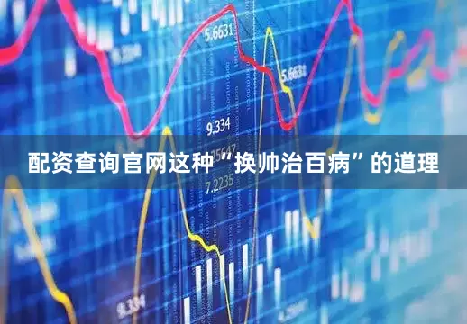 配资查询官网这种“换帅治百病”的道理