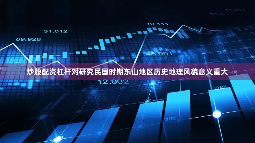 炒股配资杠杆对研究民国时期东山地区历史地理风貌意义重大