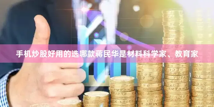 手机炒股好用的选哪款蒋民华是材料科学家、教育家