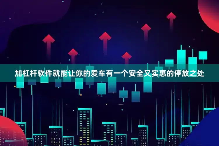 加杠杆软件就能让你的爱车有一个安全又实惠的停放之处