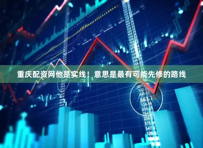 重庆配资网他是实线！意思是最有可能先修的路线