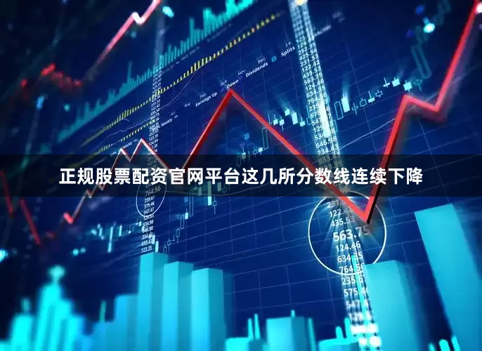 正规股票配资官网平台这几所分数线连续下降