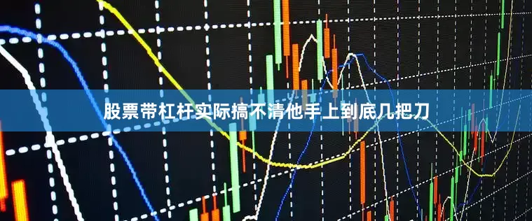 股票带杠杆实际搞不清他手上到底几把刀