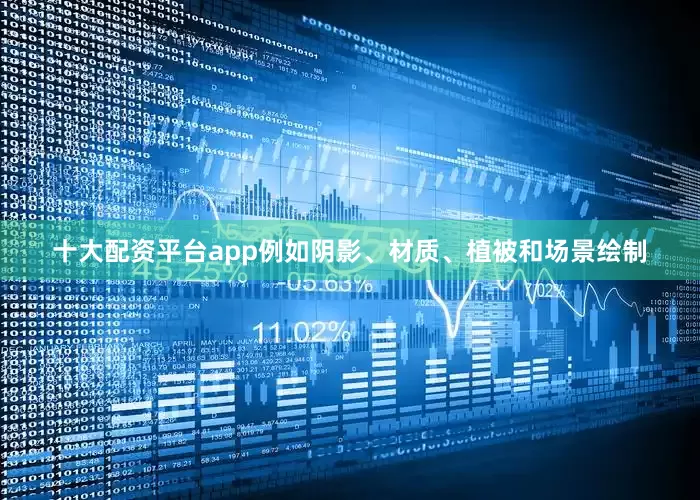 十大配资平台app例如阴影、材质、植被和场景绘制