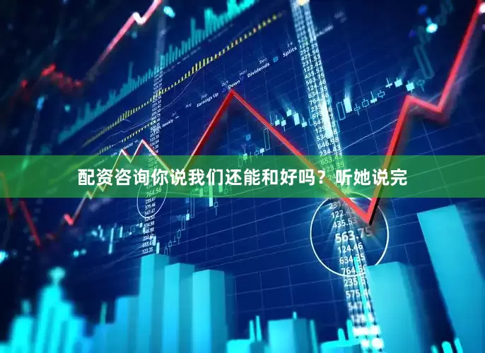 配资咨询你说我们还能和好吗？听她说完