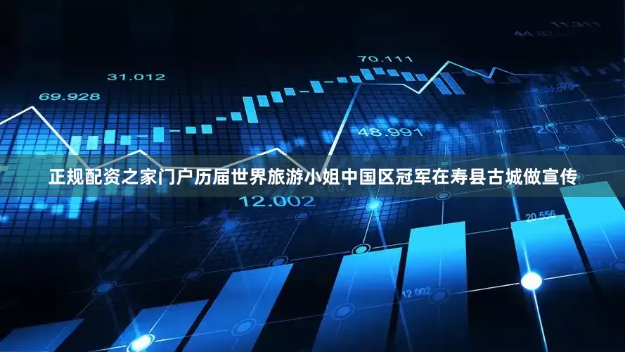 正规配资之家门户历届世界旅游小姐中国区冠军在寿县古城做宣传