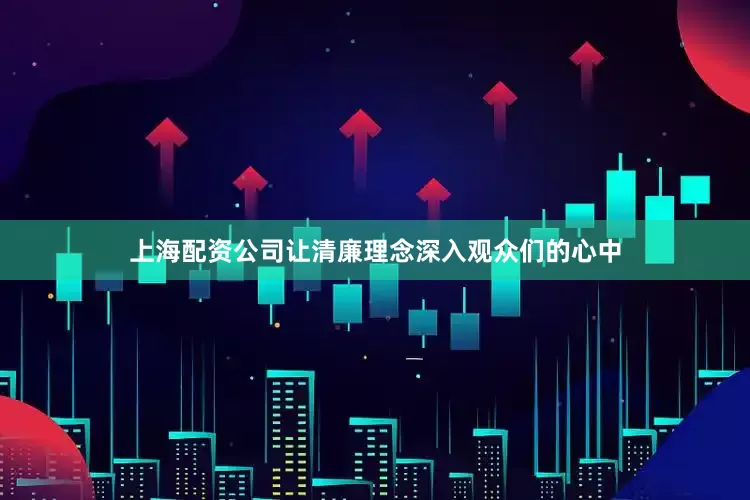 上海配资公司让清廉理念深入观众们的心中