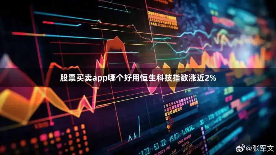 股票买卖app哪个好用恒生科技指数涨近2%