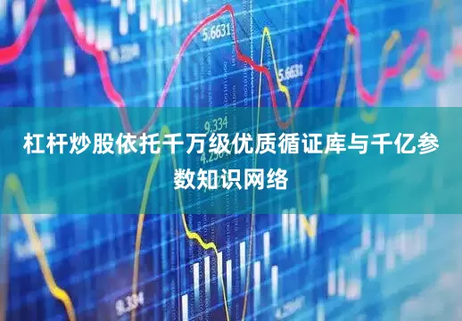 杠杆炒股依托千万级优质循证库与千亿参数知识网络