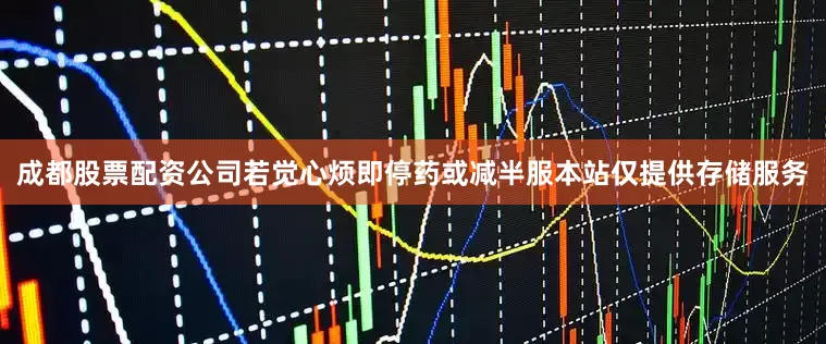 成都股票配资公司若觉心烦即停药或减半服本站仅提供存储服务