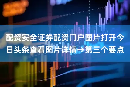 配资安全证券配资门户图片打开今日头条查看图片详情→第三个要点