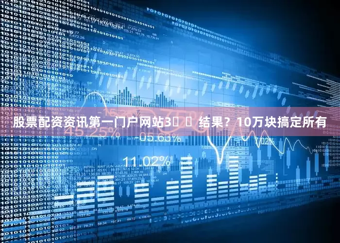 股票配资资讯第一门户网站3️⃣结果？10万块搞定所有