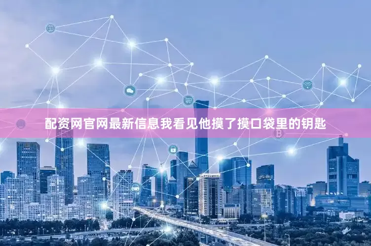 配资网官网最新信息我看见他摸了摸口袋里的钥匙